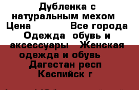 Дубленка с натуральным мехом › Цена ­ 7 000 - Все города Одежда, обувь и аксессуары » Женская одежда и обувь   . Дагестан респ.,Каспийск г.